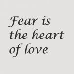 Fear is the Heart of Love