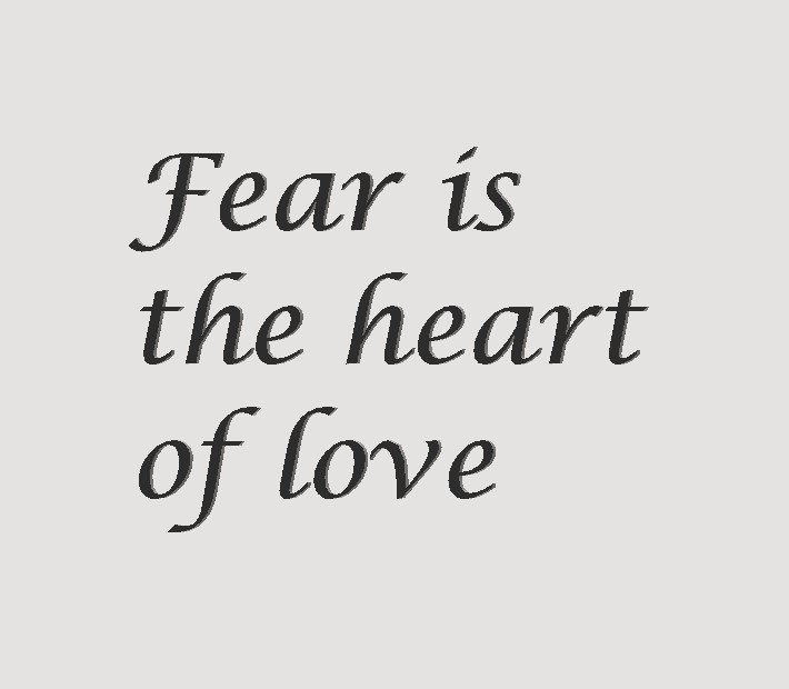 Fear is the heart of love